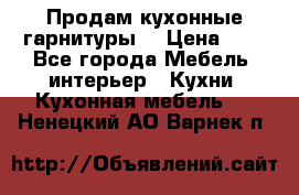 Продам кухонные гарнитуры! › Цена ­ 1 - Все города Мебель, интерьер » Кухни. Кухонная мебель   . Ненецкий АО,Варнек п.